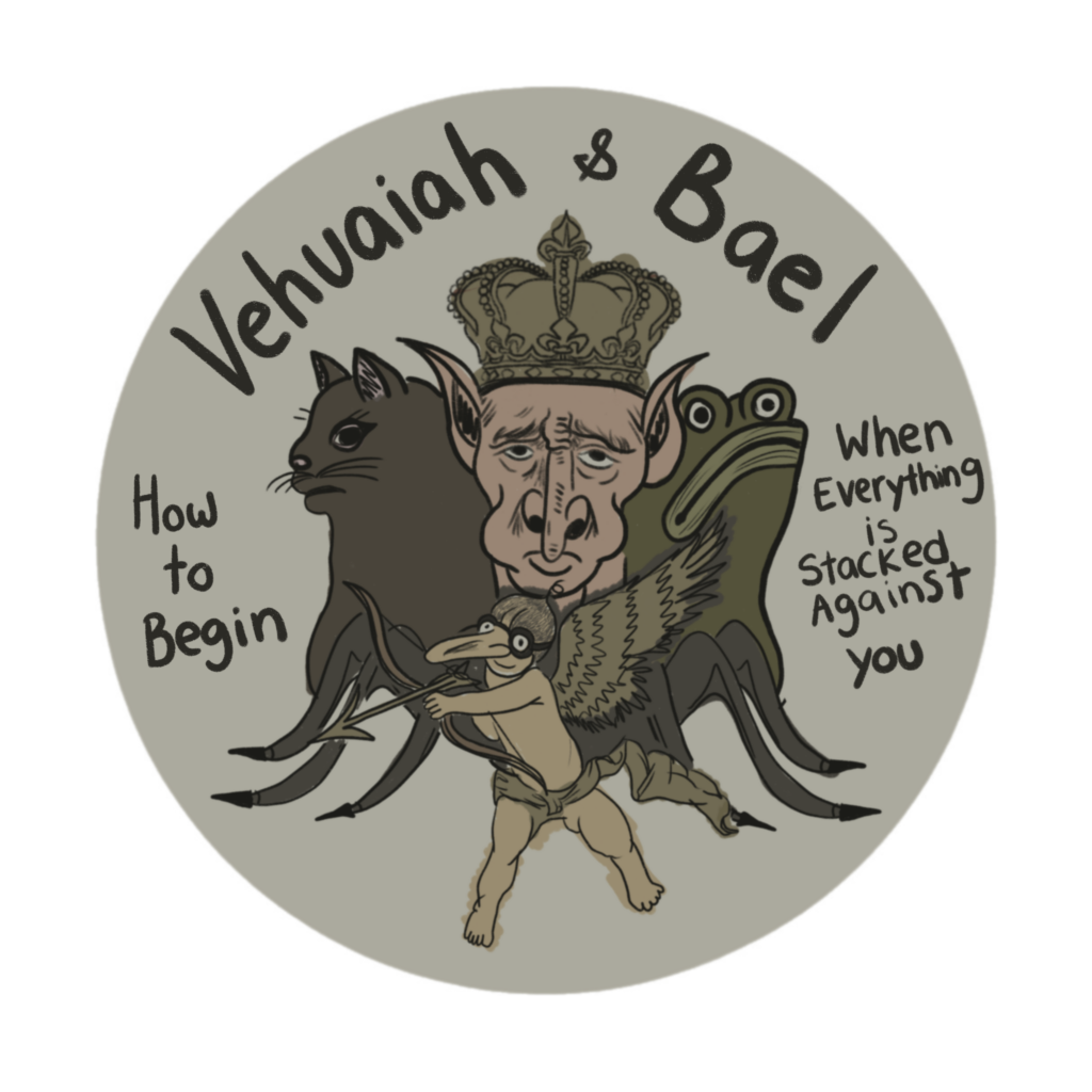 Vehuaih & Bael: How to Begin When Everything is Stacked Against You